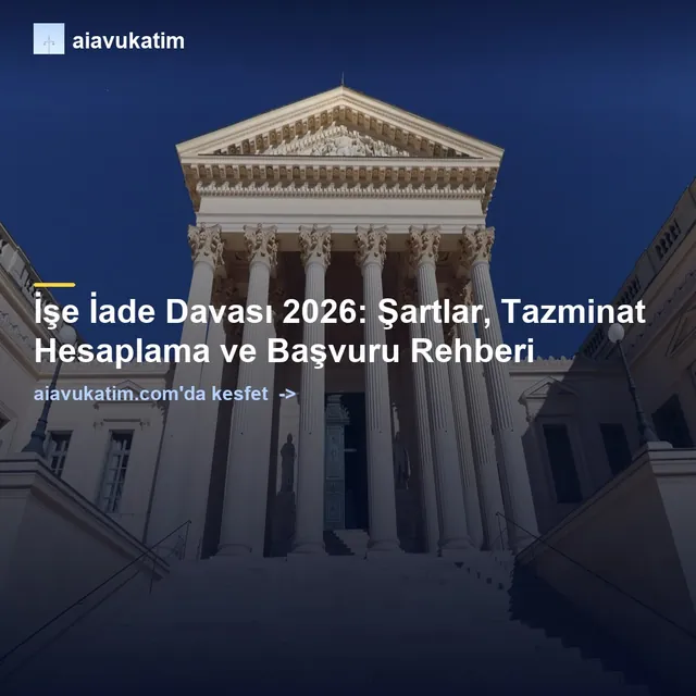 İşe İade Davası 2026: Şartlar, Tazminat Hesaplama ve Başvuru Rehberi