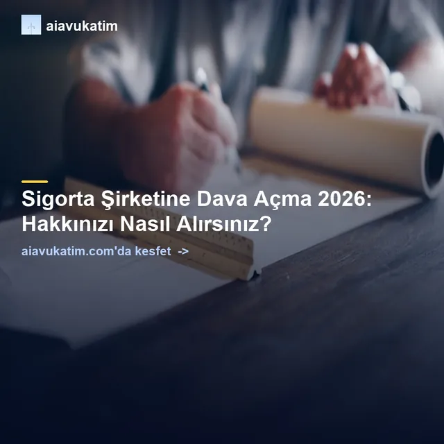 Sigorta Şirketine Dava Açma 2026: Hakkınızı Nasıl Alırsınız?