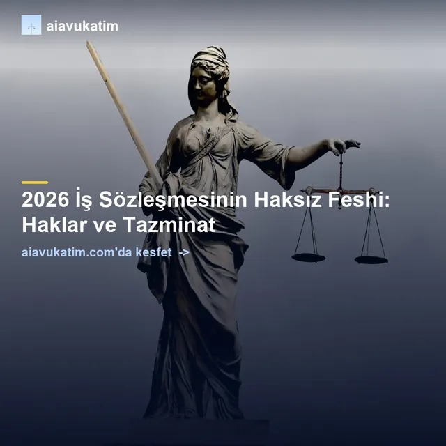 2026 İş Sözleşmesinin Haksız Feshi: Haklar ve Tazminat