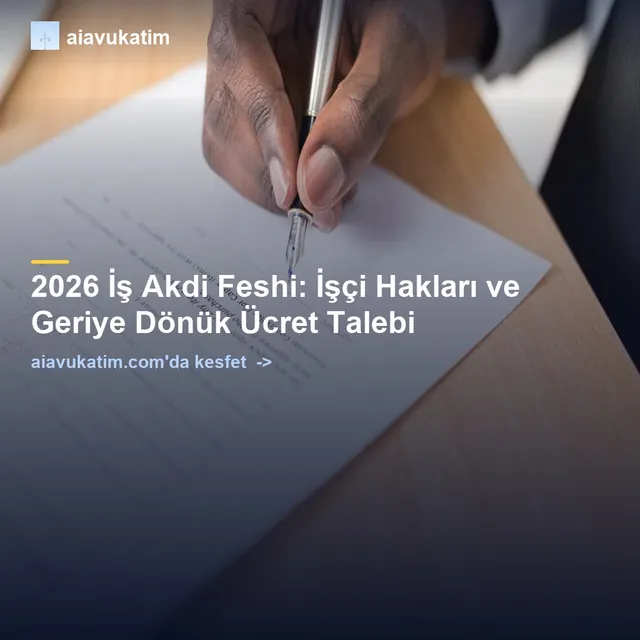 2026 İş Akdi Feshi: İşçi Hakları ve Geriye Dönük Ücret Talebi