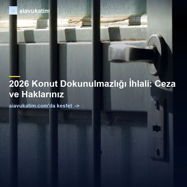 2026 Konut Dokunulmazlığı İhlali: Ceza ve Haklarınız