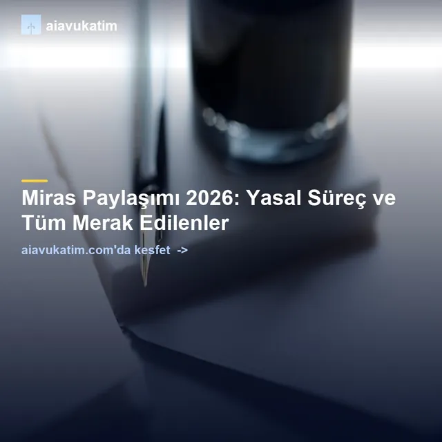 Miras Paylaşımı 2026: Yasal Süreç ve Tüm Merak Edilenler