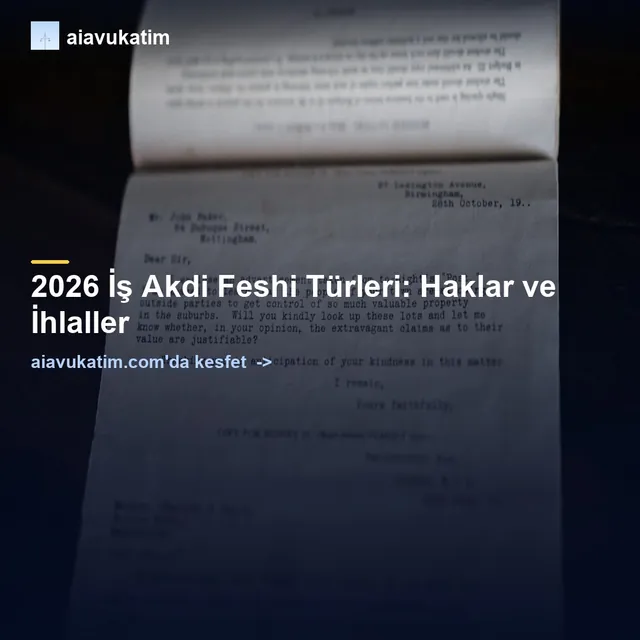 2026 İş Akdi Feshi Türleri: Haklar ve İhlaller