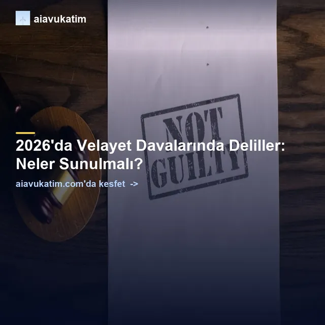 2026'da Velayet Davalarında Deliller: Neler Sunulmalı?
