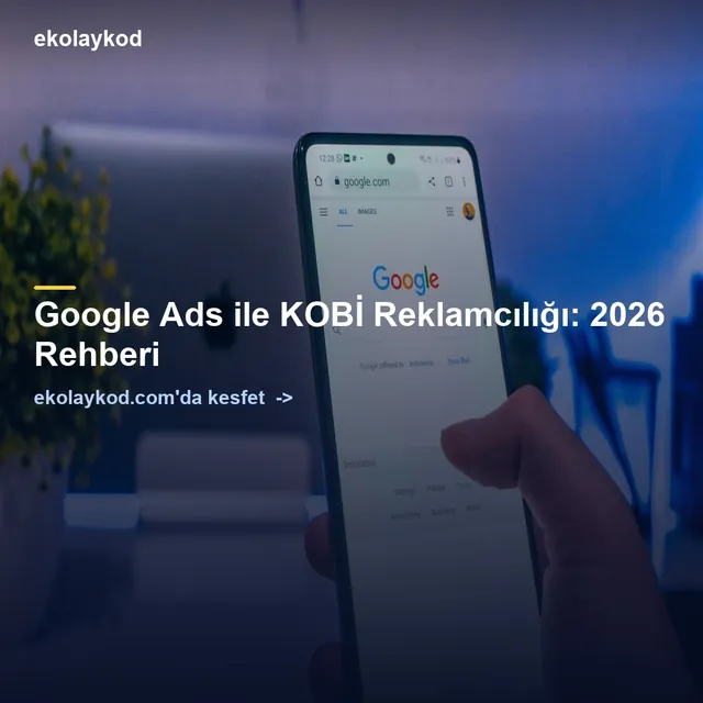Google Ads ile KOBİ Reklamcılığı: 2026 Rehberi