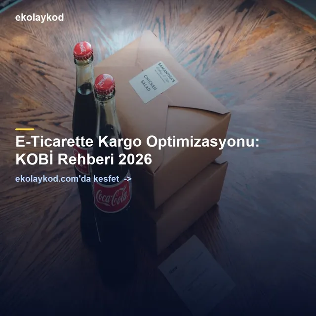 E-Ticarette Kargo Optimizasyonu: KOBİ Rehberi 2026