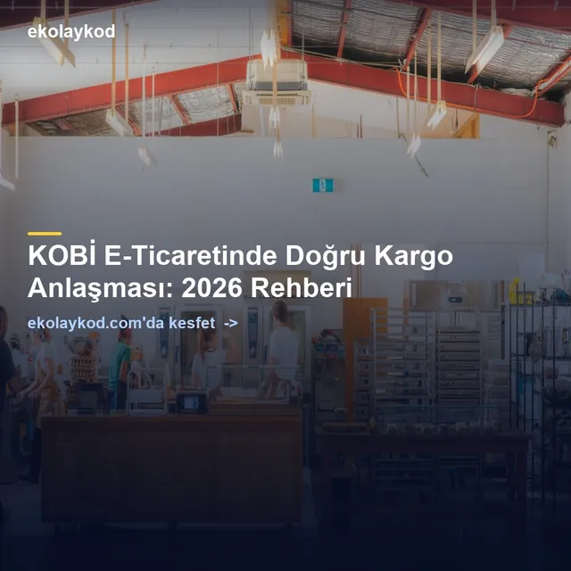 KOBİ E-Ticaretinde Doğru Kargo Anlaşması: 2026 Rehberi
