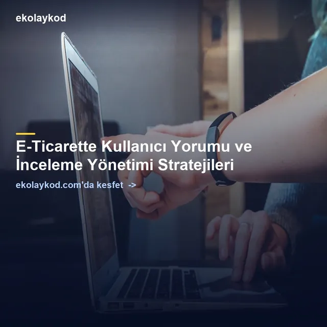E-Ticarette Kullanıcı Yorumu ve İnceleme Yönetimi Stratejileri