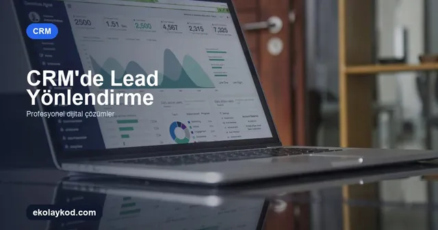 CRM'de Lead Yönlendirme Nasıl Kurulur?