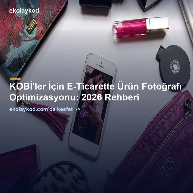 KOBİ'ler İçin E-Ticarette Ürün Fotoğrafı Optimizasyonu: 2026 Rehberi