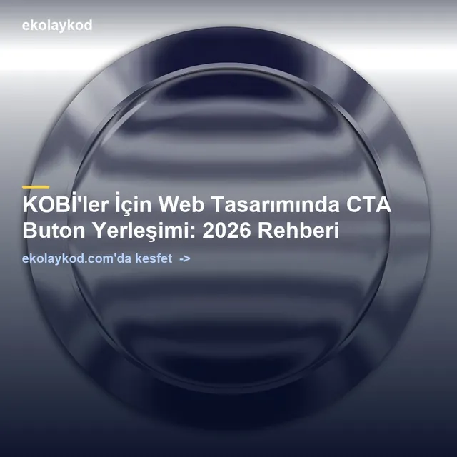 KOBİ'ler İçin Web Tasarımında CTA Buton Yerleşimi: 2026 Rehberi
