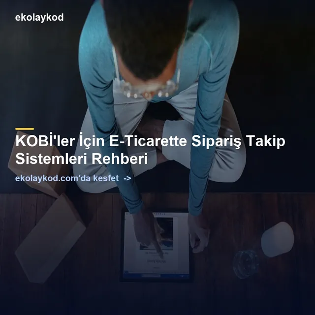 KOBİ'ler İçin E-Ticarette Sipariş Takip Sistemleri Rehberi