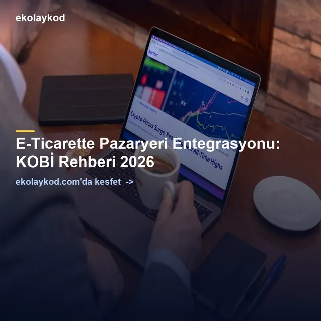 E-Ticarette Pazaryeri Entegrasyonu: KOBİ Rehberi 2026