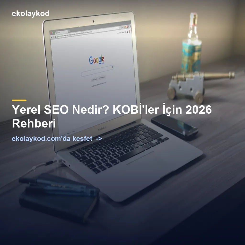 Yerel SEO Nedir? KOBİ'ler İçin 2026 Rehberi