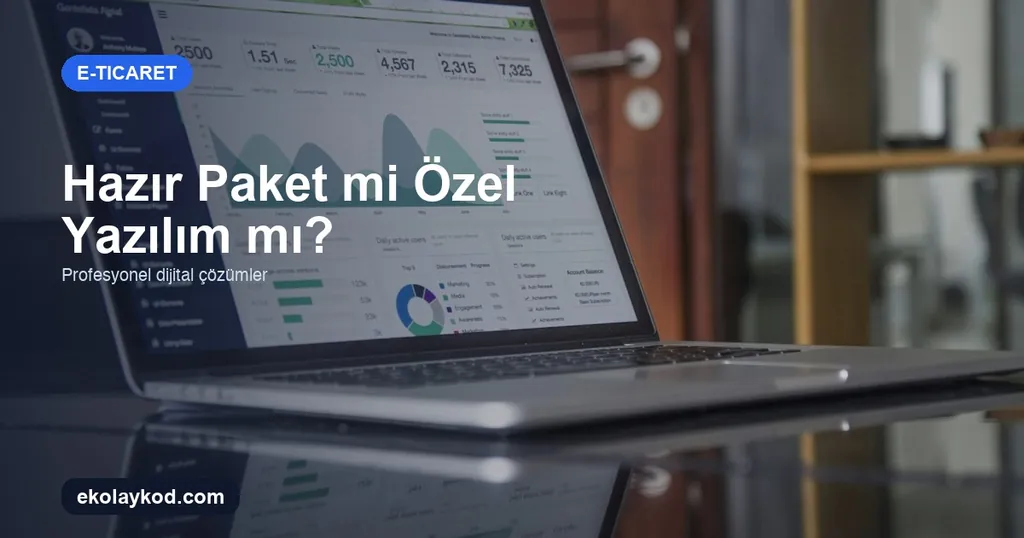 E-Ticaret Altyapısı Seçimi: Hazır Paket mi Özel Yazılım mı?
