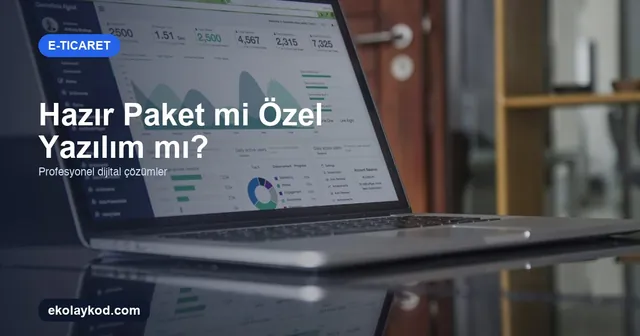E-Ticaret Altyapısı Seçimi: Hazır Paket mi Özel Yazılım mı?