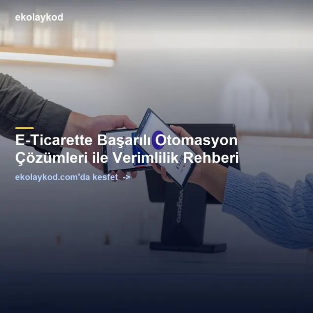 E-Ticarette Başarılı Otomasyon Çözümleri ile Verimlilik Rehberi