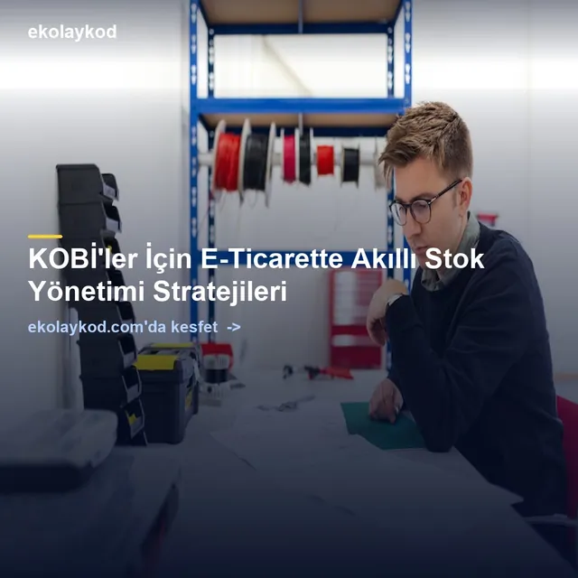KOBİ'ler İçin E-Ticarette Akıllı Stok Yönetimi Stratejileri