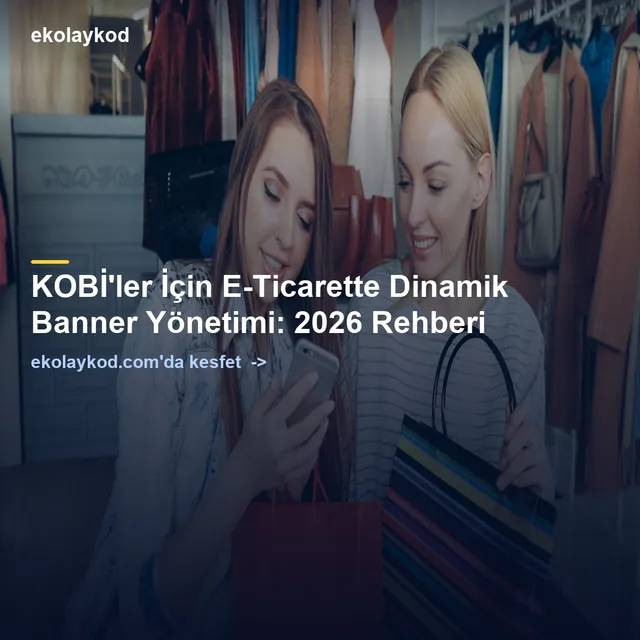 KOBİ'ler İçin E-Ticarette Dinamik Banner Yönetimi: 2026 Rehberi