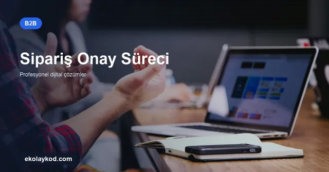 B2B Portalda Sipariş Onay Süreci Nasıl Kurgulanır?
