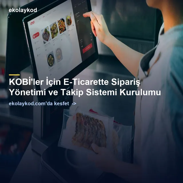 KOBİ'ler İçin E-Ticarette Sipariş Yönetimi ve Takip Sistemi Kurulumu