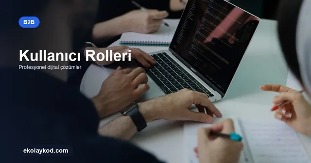 B2B Portalda Kullanıcı Rolleri ve Yetkiler Nasıl Kurgulanır?