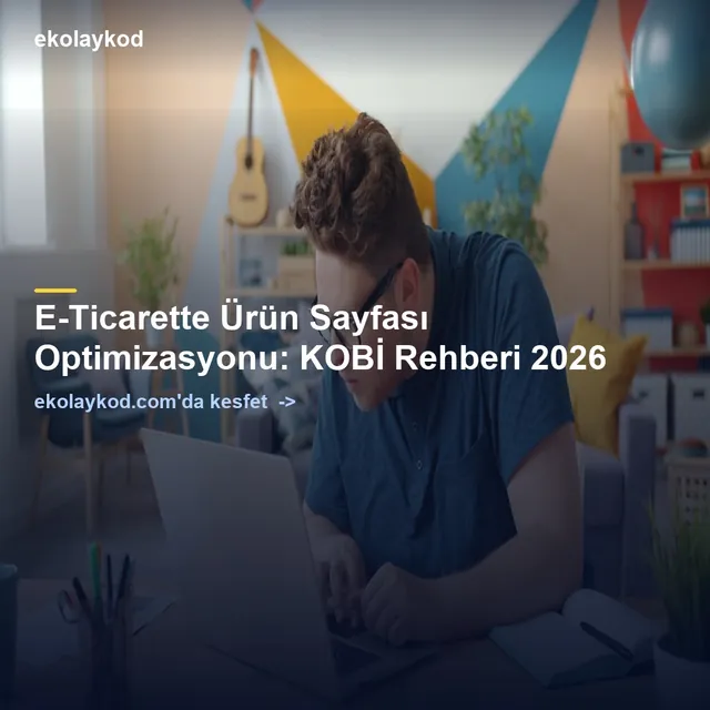 E-Ticarette Ürün Sayfası Optimizasyonu: KOBİ Rehberi 2026