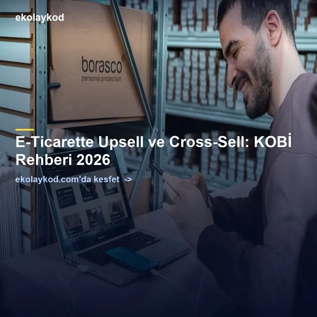 E-Ticarette Upsell ve Cross-Sell: KOBİ Rehberi 2026