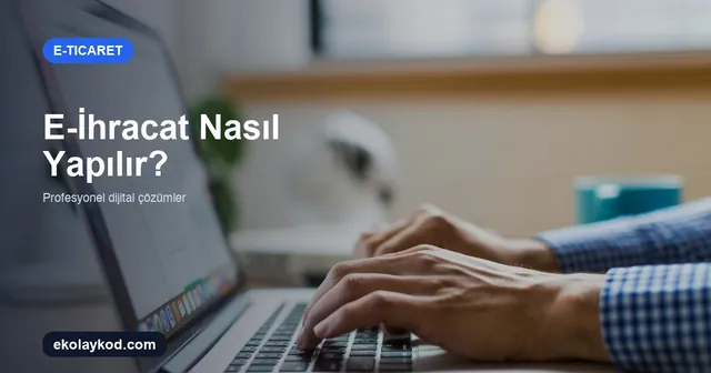 E-İhracat Nasıl Yapılır? Adım Adım KOBİ Rehberi