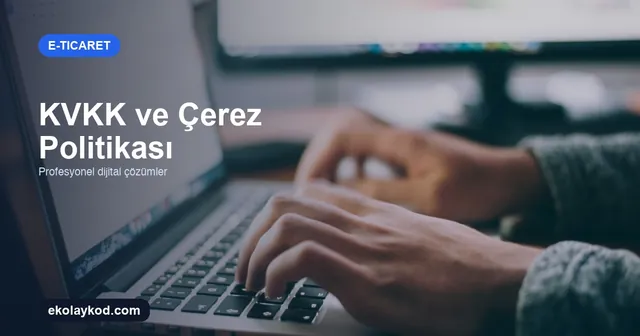 E-Ticaret Sitesinde KVKK ve Çerez Politikası Nasıl Hazırlanır?