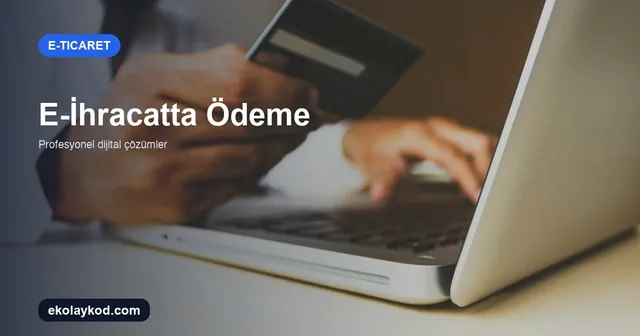 E-İhracatta Ödeme Şekilleri Nasıl Seçilir? KOBİ Rehberi