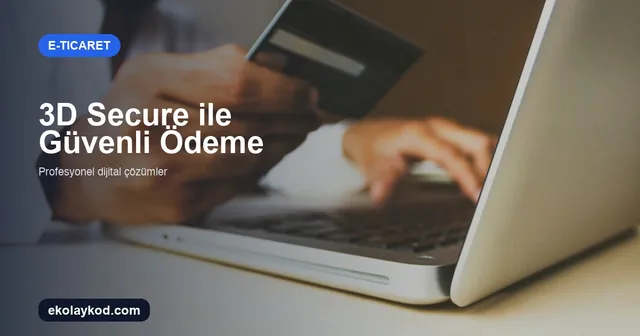 3D Secure Nedir? E-Ticarette Güvenli Ödeme Rehberi