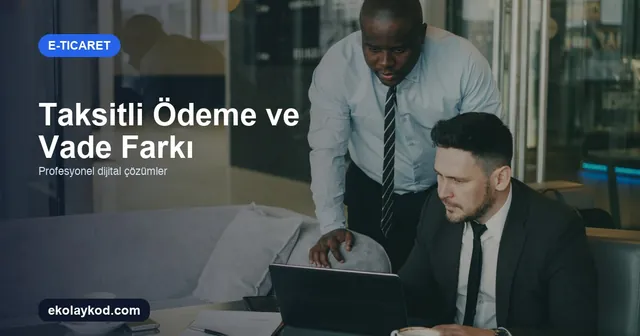 E-Ticarette Taksitli Ödeme ve Vade Farkı Nasıl Yönetilir?