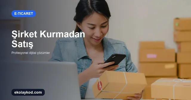 Şirket Kurmadan E-Ticaret Yapılır mı? Esnaf Muafiyeti Rehberi