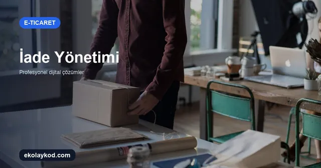 E-Ticarette İade Yönetimi Nasıl Kurulur? KOBİ Rehberi