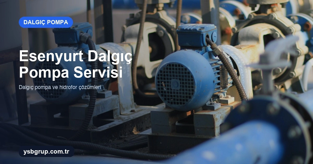Esenyurt Dalgıç Pompa Servisi: Arıza, Bakım ve Kuyu Çözümleri