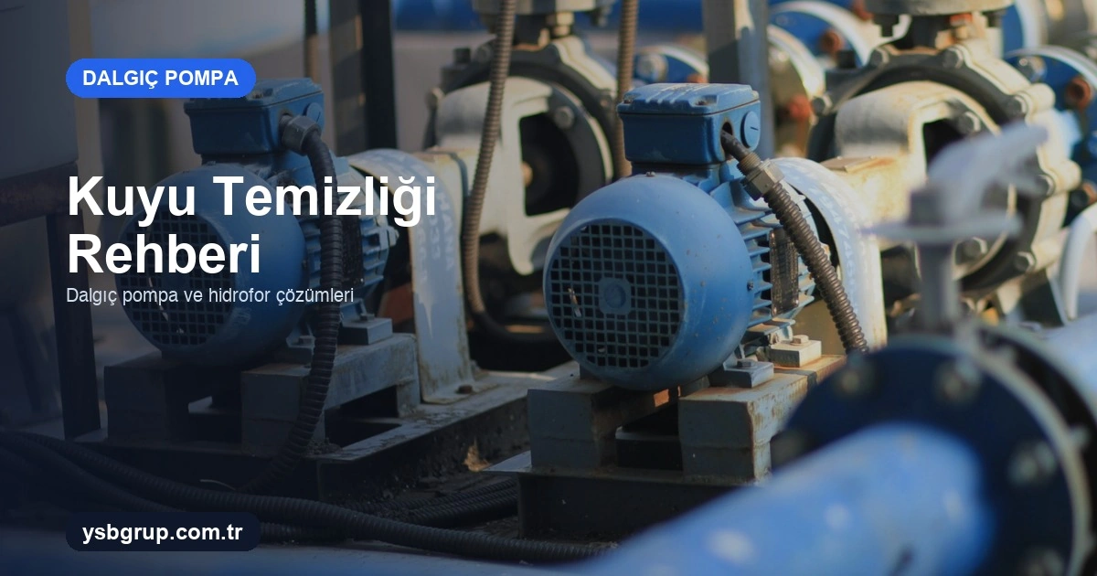 Kuyu Temizliği Nasıl Yapılır? Dalgıç Pompa Kirlendiğinde Adım Adım Süreç